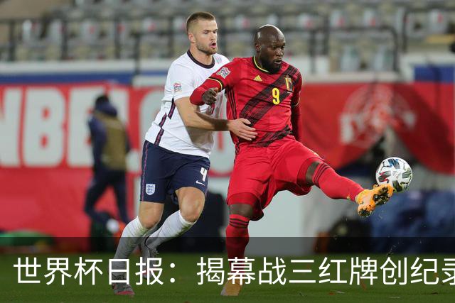 世界杯日报：揭幕战三红牌创纪录 韩国为亚洲球队取首胜
